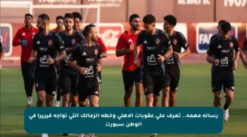 رسالة مهمة.. تعرف على عقوبات الأهلي وخطة الزمالك التي تواجه فيريرا في الوطن سبورت